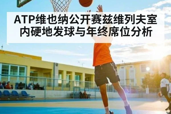 ATP维也纳公开赛兹维列夫室内硬地发球与年终席位分析