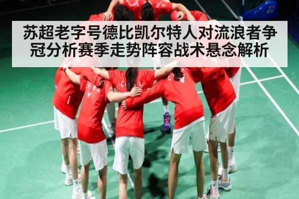 苏超老字号德比凯尔特人对流浪者争冠分析赛季走势阵容战术悬念解析