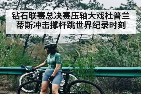 钻石联赛总决赛压轴大戏杜普兰蒂斯冲击撑杆跳世界纪录时刻
