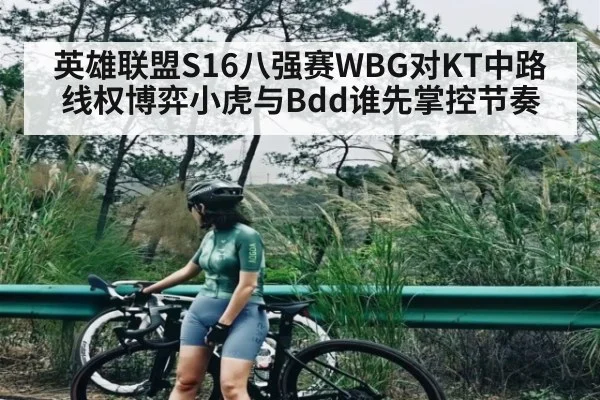 英雄联盟S16八强赛WBG对KT中路线权博弈小虎与Bdd谁先掌控节奏